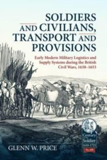 Soldiers and Civilians, Transport and Provisions: Early Modern Military Logistics and Supply Systems During the British Civil Wars, 1638-1653