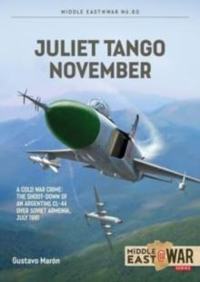 Juliet, Tango, November : A Cold War Crime: The Shoot-Down of an Argentine CL-44 over Soviet Armenia, July 1981