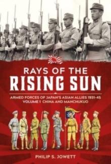 Rays of the Rising Sun Volume 1 : Armed Forces of Japan's Asian Allies 1931-45 Volume 1: China and Manchukuo