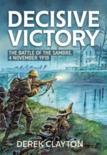 Decisive Victory : The Battle of the Sambre: 4 November 1918