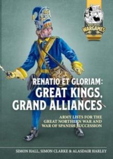 Renatio Et Gloriam : Great Kings, Grand Alliances: Army Lists for the Great Northern War and War of Spanish Succession