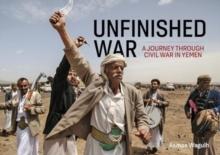 Unfinished War : A Journey through Civil War in Yemen