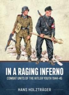 In a Raging Inferno : Combat Units of the Hitler Youth 1944-45