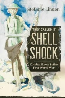 They Called It Shell Shock : Combat Stress in the First World War