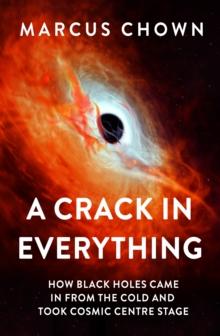 A Crack in Everything : How Black Holes Came in from the Cold and Took Cosmic Centre Stage