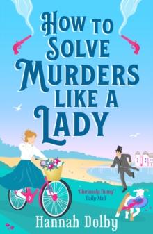 How to Solve Murders Like a Lady : The Brand-New for 2024 Laugh-out-Loud British Historical Detective Novel