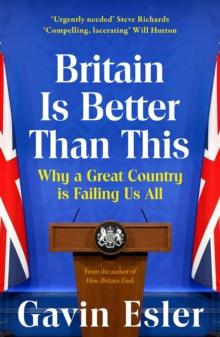 Britain Is Better Than This : Why a Great Country is Failing Us All