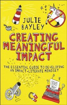 Creating Meaningful Impact : The Essential Guide to Developing an Impact-Literate Mindset