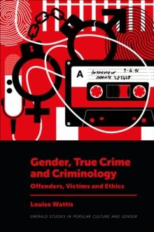 Gender, True Crime and Criminology : Offenders, Victims and Ethics