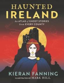 Haunted Ireland : An Atlas of Ghost Stories From Every County