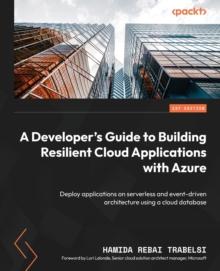 A Developer's Guide to Building Resilient Cloud Applications with Azure : Deploy applications on serverless and event-driven architecture using a cloud database