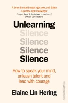 Unlearning Silence : How to speak your mind, unleash talent and lead with courage