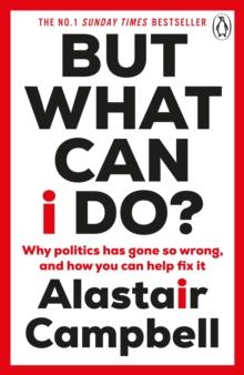 But What Can I Do? : Why Politics Has Gone So Wrong, and How You Can Help Fix It