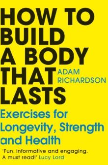 How To Build a Body That Lasts : The Sunday Times bestselling fitness and stretching guide for long term health and wellbeing