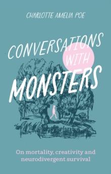 Conversations with Monsters : On Mortality, Creativity, And Neurodivergent Survival