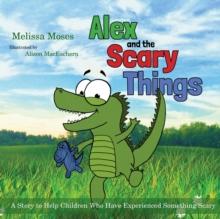 Alex and the Scary Things : A Story to Help Children Who Have Experienced Something Scary