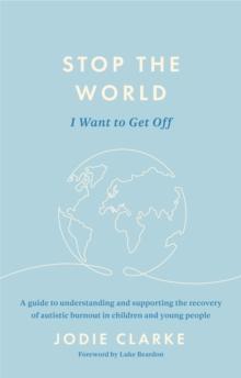 Stop The World I Want To Get Off : A Guide To Understanding And Supporting The Recovery Of Autistic Burnout In Children And Young People