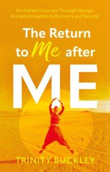 The Return to Me after ME : An Athlete's Journey Through Myalgic Encephalomyelitis to Recovery and Beyond