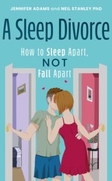 A Sleep Divorce: How to Sleep Apart, Not Fall Apart : How to Get a Good Nights Sleep and Keep Your Relationship Alive