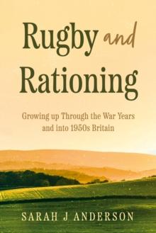 Rugby and Rationing : Growing up Through the War Years and into 1950s Britain