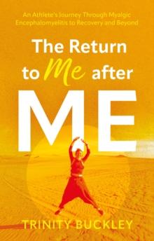 The Return to Me after ME : An Athlete's Journey Through Myalgic Encephalomyelitis to Recovery and Beyond