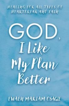 God, I Like My Plan Better : Healing for All Types of Heartbreak and Pain