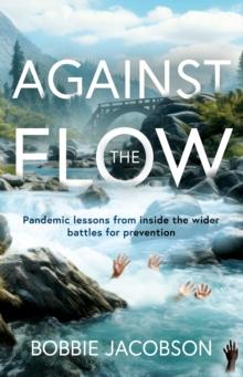 Against the Flow : Pandemic lessons from inside the wider battles for prevention