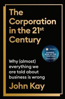 The Corporation in the Twenty-First Century : Why (almost) everything we are told about business is wrong