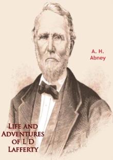 Life and Adventures of L D Lafferty : Being A True Biography of One of the Most Remarkable Men of the Great Southwest