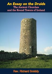 An Essay on the Druids, : The Ancient Churches and the Round Towers of Ireland