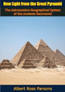 New Light from the Great Pyramid : The Astronomico-Geographical System of the Ancients Recovered