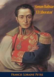 Simon Bolivar 'El Liberator' : A Life Of The Chief Leader In The Revolt Against Spain In Venezuela, New Granada & Peru