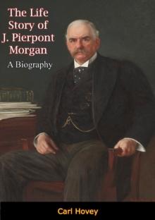 The Life Story of J. Pierpont Morgan : A Biography