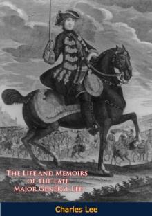 The Life and Memoirs of the Late Major General Lee, Second in Command to General Washington : During the American Revolution, to Which are Added, his Political and Military Essays