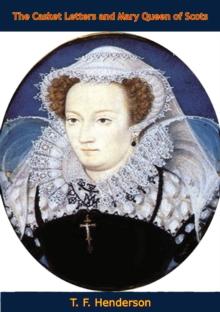 The Casket Letters and Mary Queen of Scots : With Appendices