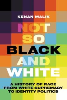 Not So Black and White : A History of Race from White Supremacy to Identity Politics