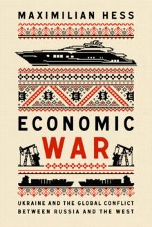 Economic War : Ukraine and the Global Conflict between Russia and the West