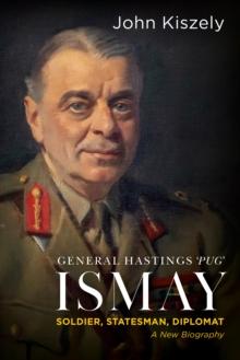 General Hastings 'Pug' Ismay : Soldier, Statesman, Diplomat: A New Biography