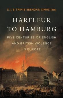 Harfleur to Hamburg : Five Centuries of English and British Violence in Europe