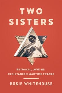 Two Sisters : Betrayal, Love And Resistance In Wartime France