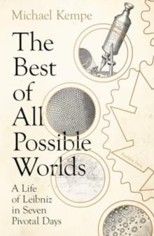 The Best of All Possible Worlds : A Life of Leibniz in Seven Pivotal Days