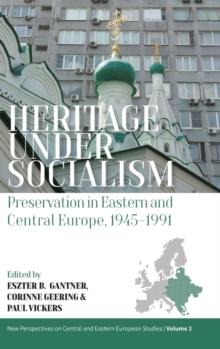 Heritage under Socialism : Preservation in Eastern and Central Europe, 19451991