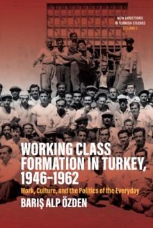 Working Class Formation in Turkey, 1946-1962 : Work, Culture, and the Politics of the Everyday