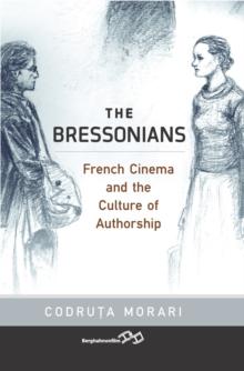 The Bressonians : French Cinema and the Culture of Authorship