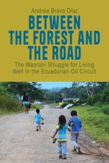 Between the Forest and the Road : The Waorani Struggle for Living Well in the Ecuadorian Oil Circuit