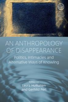 An Anthropology of Disappearance : Politics, Intimacies and Alternative Ways of Knowing