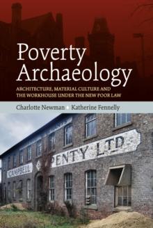 Poverty Archaeology : Architecture, Material Culture and the Workhouse under the New Poor Law