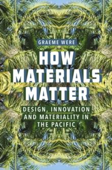 How Materials Matter : Design, Innovation and Materiality in the Pacific