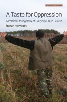 A Taste for Oppression : A Political Ethnography of Everyday Life in Belarus