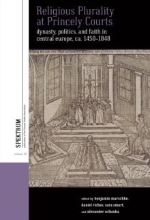 Religious Plurality at Princely Courts : Dynasty, Politics, and Confession in Central Europe, ca. 1555-1860